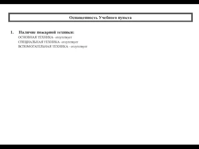 Оснащенность Учебного пункта Наличие пожарной техники: ОСНОВНАЯ ТЕХНИКА- отсутствует СПЕЦИАЛЬНАЯ ТЕХНИКА- отсутствует ВСПОМОГАТЕЛЬНАЯ ТЕХНИКА - отсутствует