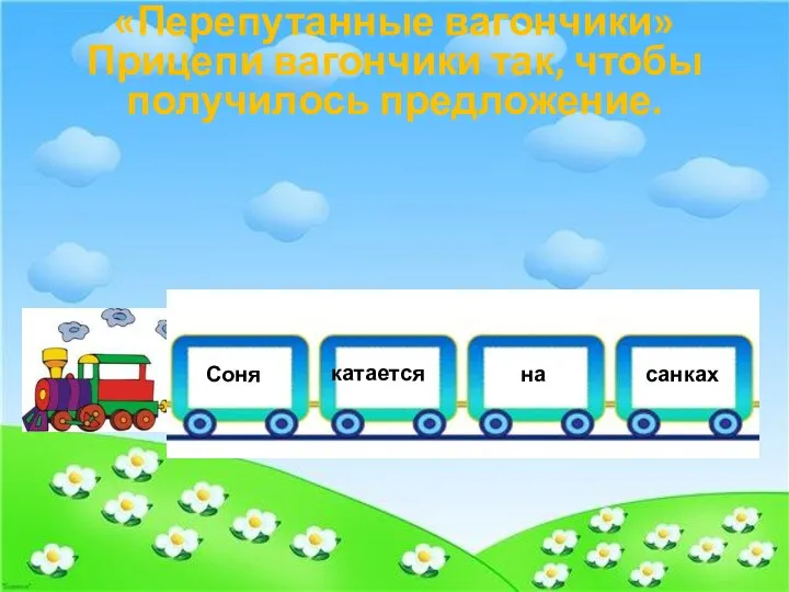 «Перепутанные вагончики» Прицепи вагончики так, чтобы получилось предложение.