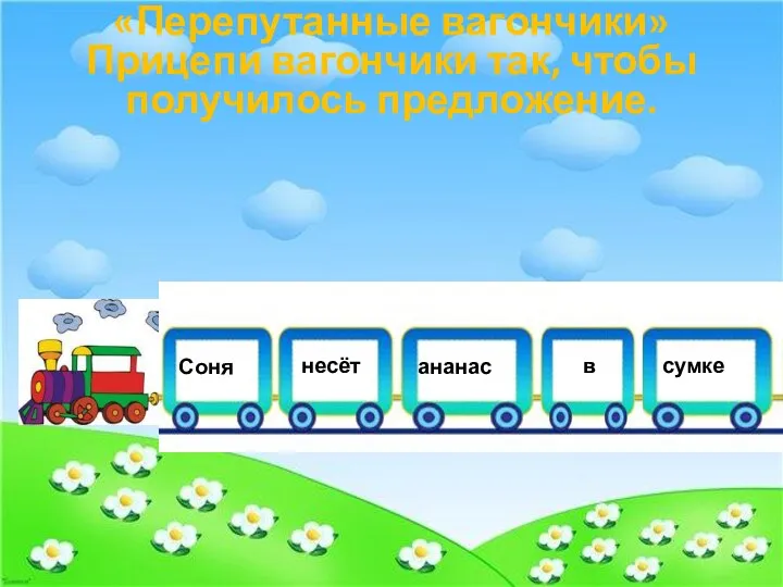 «Перепутанные вагончики» Прицепи вагончики так, чтобы получилось предложение.