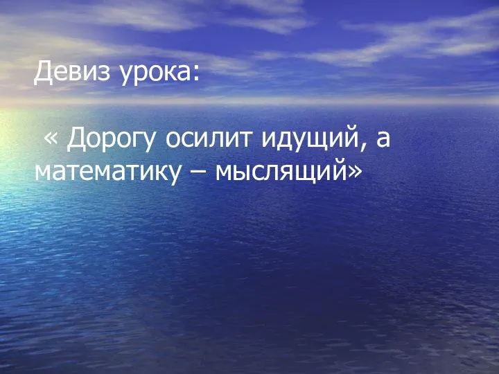 Девиз урока: « Дорогу осилит идущий, а математику – мыслящий»