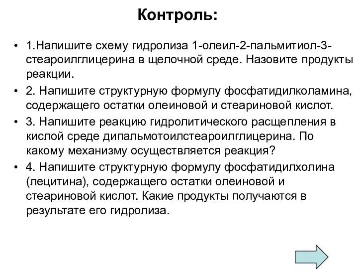 Контроль: 1.Напишите схему гидролиза 1-олеил-2-пальмитиол-3-стеароилглицерина в щелочной среде. Назовите продукты реакции.