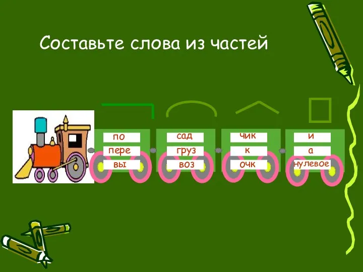 Составьте слова из частей по пере вы сад к груз воз а чик и очк нулевое