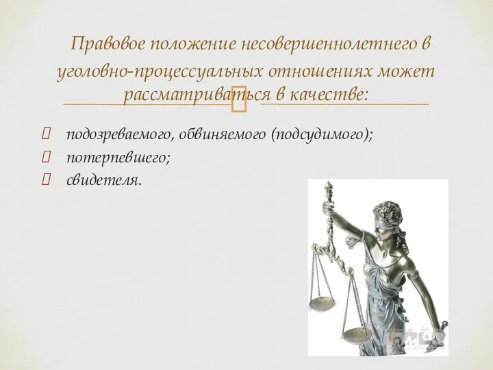 подозреваемого, обвиняемого (подсудимого); потерпевшего; свидетеля. Правовое положение несовершеннолетнего в уголовно-процессуальных отношениях может рассматриваться в качестве: