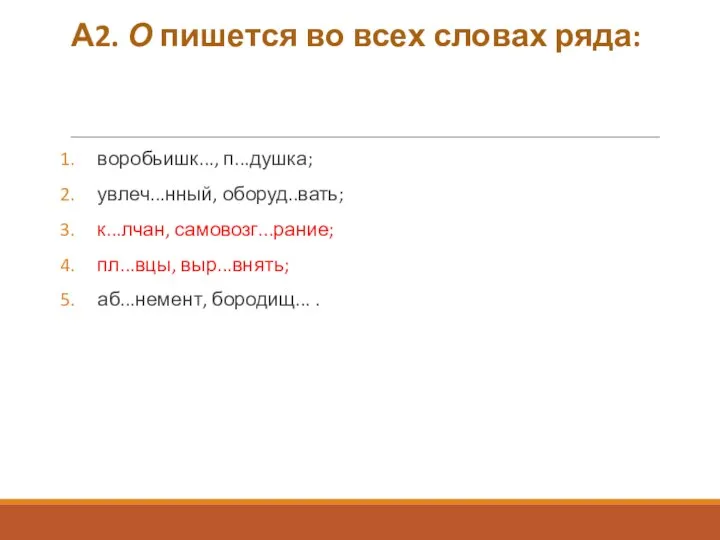 А2. О пишется во всех словах ряда: воробьишк..., п...душка; увлеч...нный, оборуд..вать;