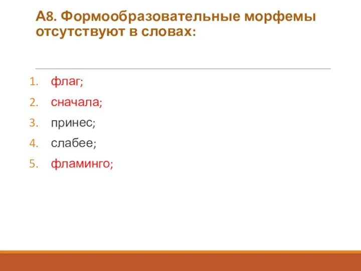 А8. Формообразовательные морфемы отсутствуют в словах: флаг; сначала; принес; слабее; фламинго;