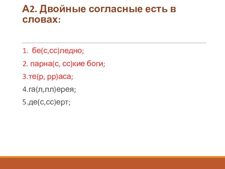 А2. Двойные согласные есть в словах: 1. бе(с,сс)ледно; 2. парна(с, сс)кие боги; 3.те(р, рр)аса; 4.га(л,лл)ерея; 5.де(с,сс)ерт;