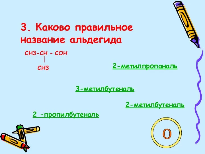 3. Каково правильное название альдегида СН3-СН – СОН СН3 2-метилпропаналь 3-метилбутеналь 2-метилбутеналь 2 -пропилбутеналь