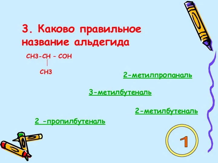 3. Каково правильное название альдегида СН3-СН – СОН СН3 2-метилпропаналь 3-метилбутеналь 2-метилбутеналь 2 -пропилбутеналь