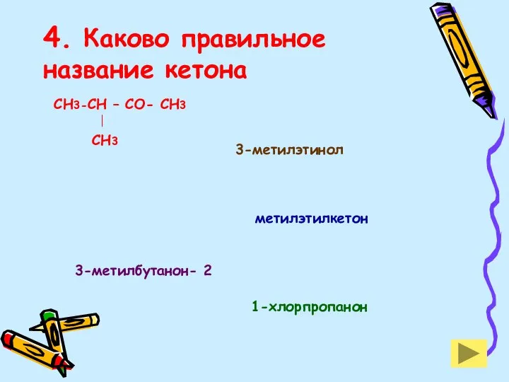 4. Каково правильное название кетона СН3-СН – СО- СН3 СН3 3-метилэтинол 1-хлорпропанон 3-метилбутанон- 2 метилэтилкетон