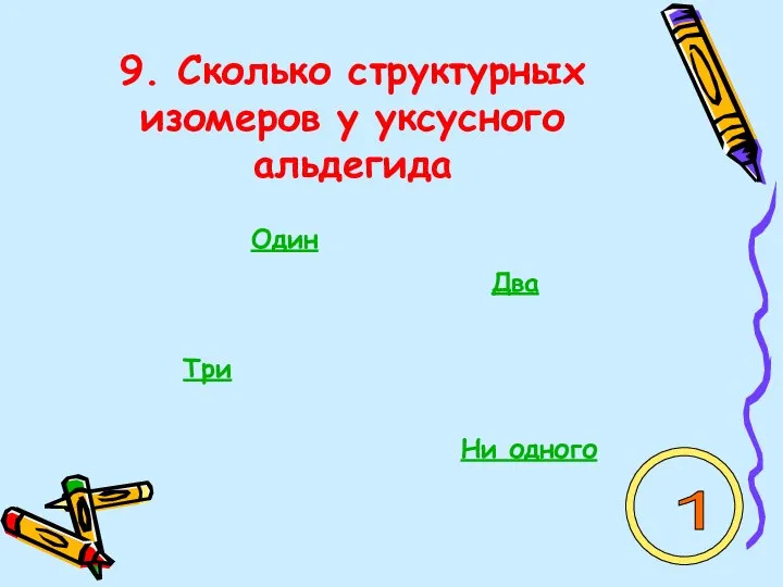 9. Сколько структурных изомеров у уксусного альдегида Один Два Три Ни одного