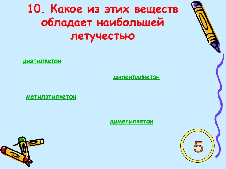 10. Какое из этих веществ обладает наибольшей летучестью диэтилкетон дипентилкетон метилэтилкетон диметилкетон