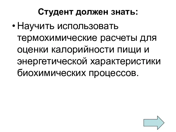 Студент должен знать: Научить использовать термохимические расчеты для оценки калорийности пищи и энергетической характеристики биохимических процессов.