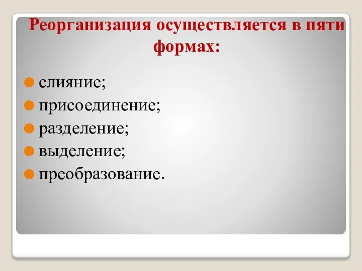 Реорганизация осуществляется в пяти формах: слияние; присоединение; разделение; выделение; преобразование.