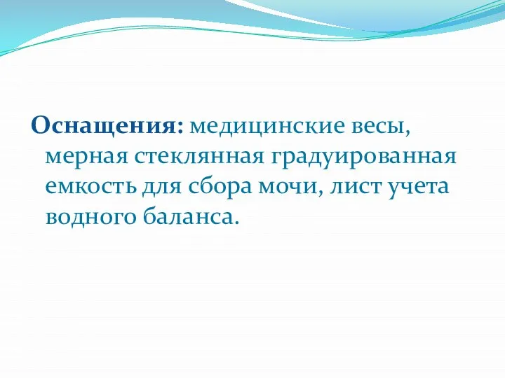 Оснащения: медицинские весы, мерная стеклянная градуированная емкость для сбора мочи, лист учета водного баланса.