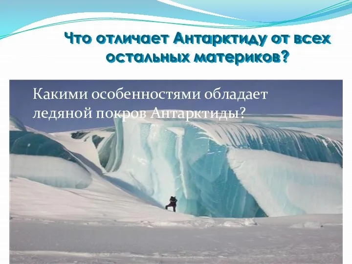 Что отличает Антарктиду от всех остальных материков? Какими особенностями обладает ледяной покров Антарктиды?