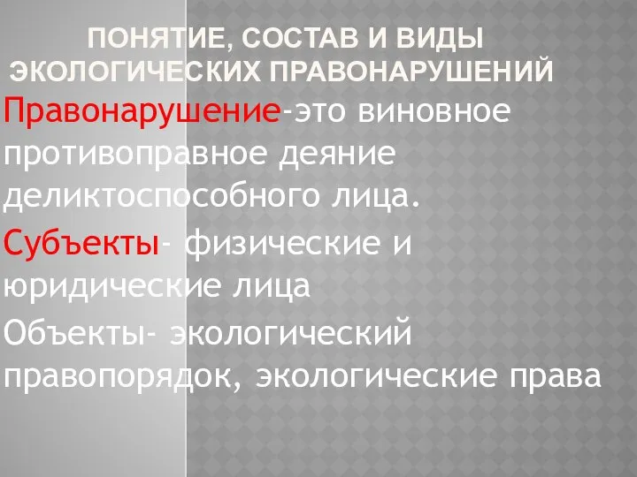 ПОНЯТИЕ, СОСТАВ И ВИДЫ ЭКОЛОГИЧЕСКИХ ПРАВОНАРУШЕНИЙ Правонарушение-это виновное противоправное деяние деликтоспособного