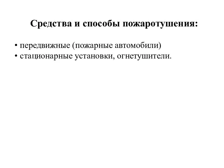 Средства и способы пожаротушения: передвижные (пожарные автомобили) стационарные установки, огнетушители.