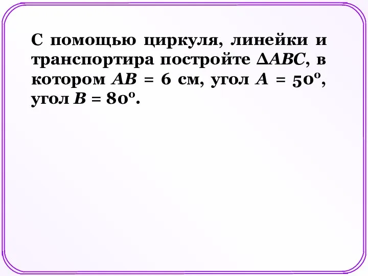 С помощью циркуля, линейки и транспортира постройте ΔАВС, в котором АВ