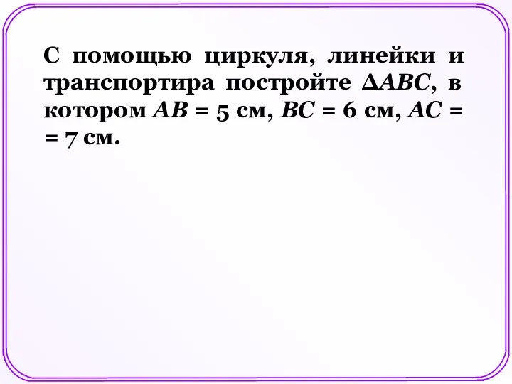 С помощью циркуля, линейки и транспортира постройте ΔАВС, в котором АВ