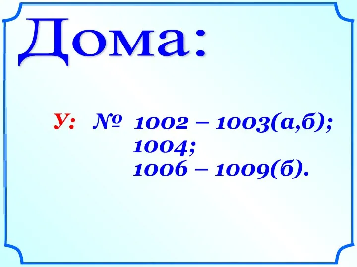 Дома: У: № 1002 – 1003(а,б); 1004; 1006 – 1009(б).