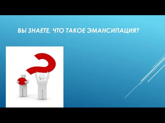 ВЫ ЗНАЕТЕ, ЧТО ТАКОЕ ЭМАНСИПАЦИЯ?