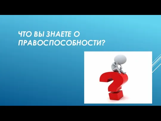 ЧТО ВЫ ЗНАЕТЕ О ПРАВОСПОСОБНОСТИ?