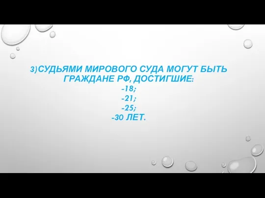 3)СУДЬЯМИ МИРОВОГО СУДА МОГУТ БЫТЬ ГРАЖДАНЕ РФ, ДОСТИГШИЕ: -18; -21; -25; -30 ЛЕТ.