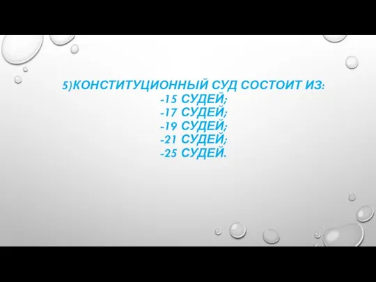 5)КОНСТИТУЦИОННЫЙ СУД СОСТОИТ ИЗ: -15 СУДЕЙ; -17 СУДЕЙ; -19 СУДЕЙ; -21 СУДЕЙ; -25 СУДЕЙ.