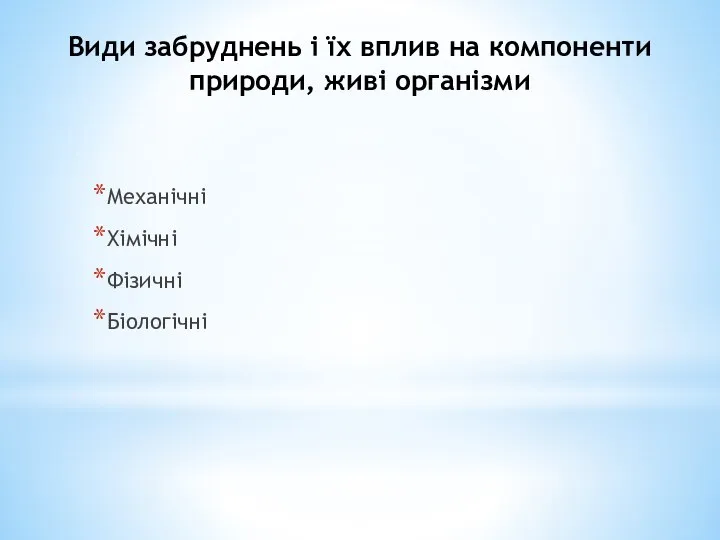 Види забруднень і їх вплив на компоненти природи, живі організми Механічні Хімічні Фізичні Біологічні