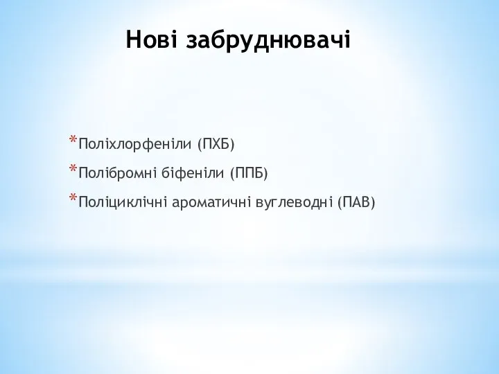 Нові забруднювачі Поліхлорфеніли (ПХБ) Полібромні біфеніли (ППБ) Поліциклічні ароматичні вуглеводні (ПАВ)