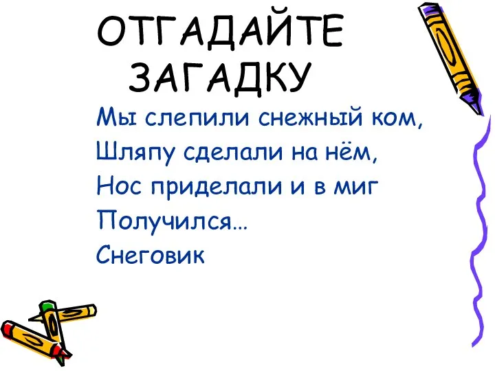 ОТГАДАЙТЕ ЗАГАДКУ Мы слепили снежный ком, Шляпу сделали на нём, Нос