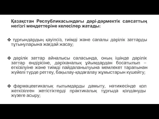 Қазақстан Республикасындағы дәрі-дәрмектік саясаттың негізгі мендеттеріне келесілер жатады: тұрғындардың қауіпсіз, тиімді