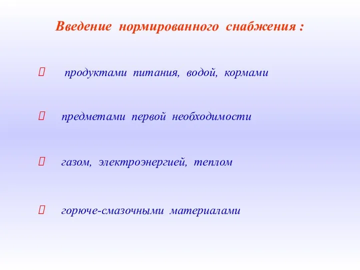 Введение нормированного снабжения : продуктами питания, водой, кормами предметами первой необходимости газом, электроэнергией, теплом горюче-смазочными материалами