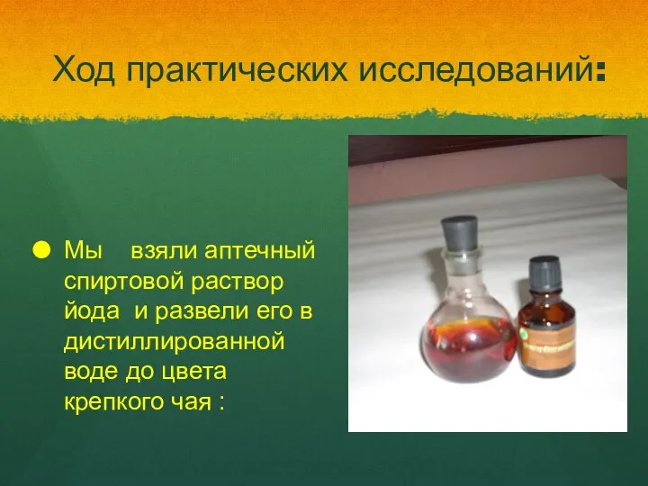 Ход практических исследований: Мы взяли аптечный спиртовой раствор йода и развели