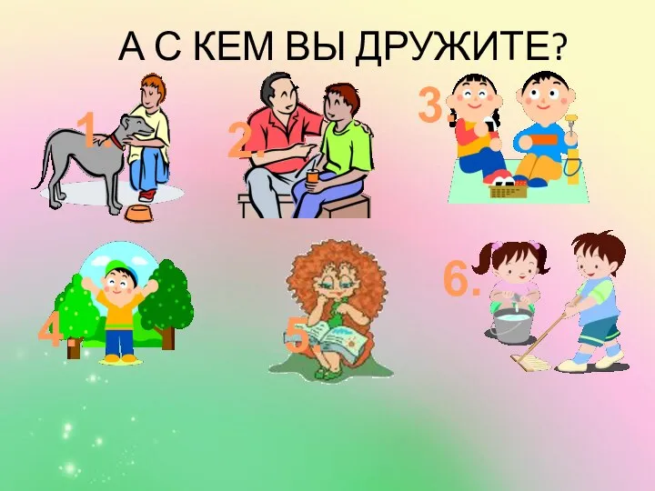 А С КЕМ ВЫ ДРУЖИТЕ? 1. 2. 3. 4. 5. 6.