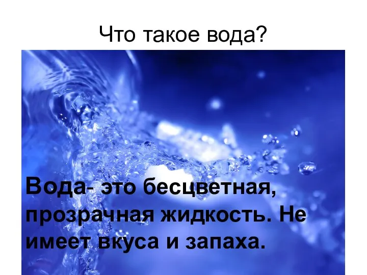 Что такое вода? Вода- это бесцветная, прозрачная жидкость. Не имеет вкуса и запаха.