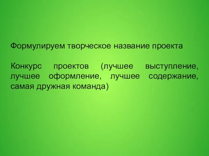 Формулируем творческое название проекта Конкурс проектов (лучшее выступление, лучшее оформление, лучшее содержание, самая дружная команда)