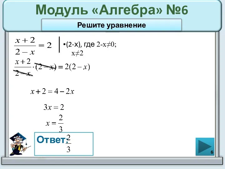 Модуль «Алгебра» №6 ▪(2-х), где 2-х≠0; х≠2 Ответ: Решите уравнение