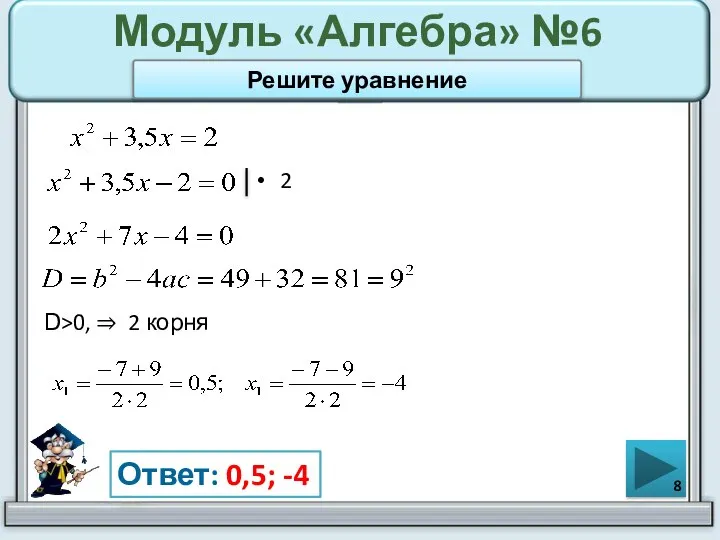 Модуль «Алгебра» №6 2 Ответ: 0,5; -4 Решите уравнение D>0, ⇒ 2 корня