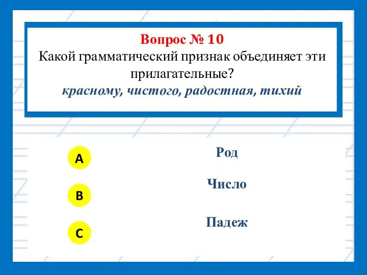 Вопрос № 10 Какой грамматический признак объединяет эти прилагательные? красному, чистого, радостная, тихий A B C