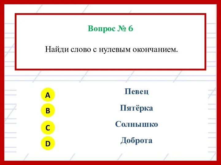 Вопрос № 6 Найди слово с нулевым окончанием. A B C D