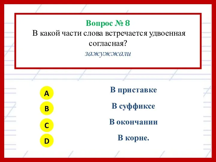 Вопрос № 8 В какой части слова встречается удвоенная согласная? зажужжали A B C D