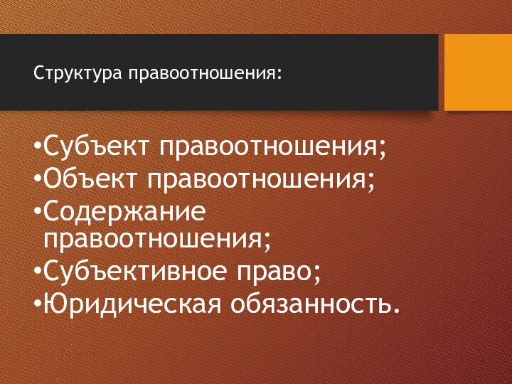 Структура правоотношения: Субъект правоотношения; Объект правоотношения; Содержание правоотношения; Субъективное право; Юридическая обязанность.