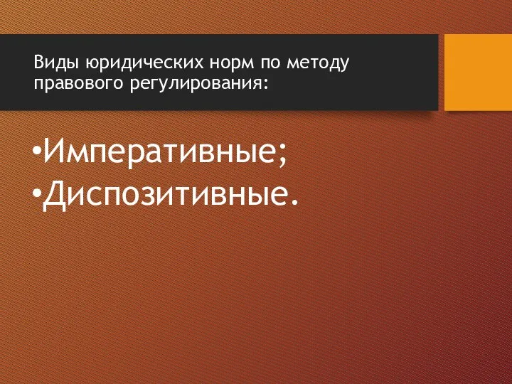 Виды юридических норм по методу правового регулирования: Императивные; Диспозитивные.