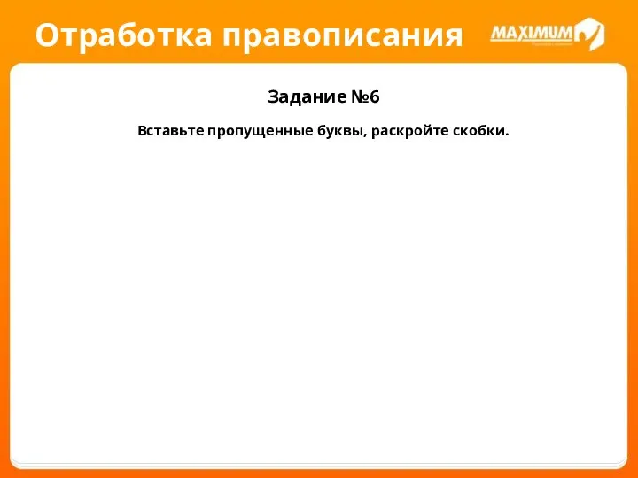 Отработка правописания Задание №6 Вставьте пропущенные буквы, раскройте скобки.