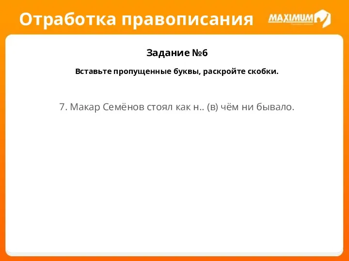 Отработка правописания Задание №6 Вставьте пропущенные буквы, раскройте скобки. 7. Макар