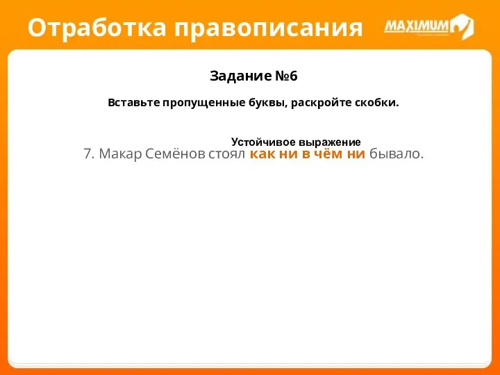 Отработка правописания Задание №6 Вставьте пропущенные буквы, раскройте скобки. 7. Макар