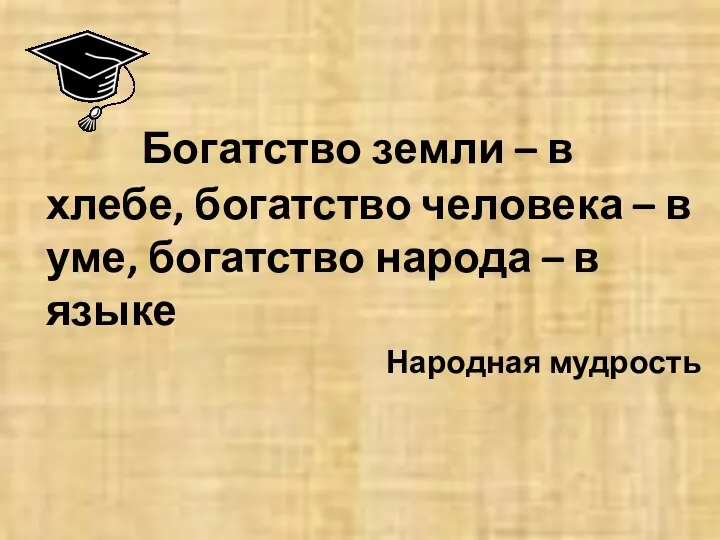 Богатство земли – в хлебе, богатство человека – в уме, богатство