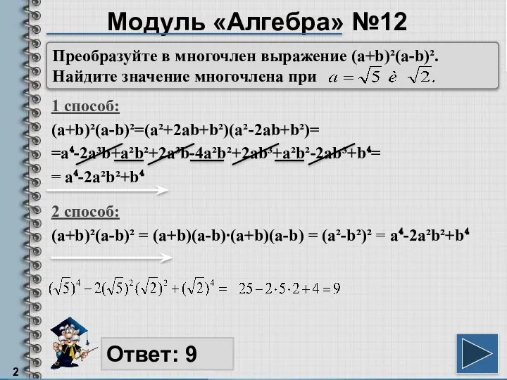 Модуль «Алгебра» №12 1 способ: (a+b)²(a-b)²=(a²+2ab+b²)(a²-2ab+b²)= =a⁴-2a³b+a²b²+2a³b-4a²b²+2ab³+a²b²-2ab³+b⁴= = a⁴-2a²b²+b⁴ Ответ: 9
