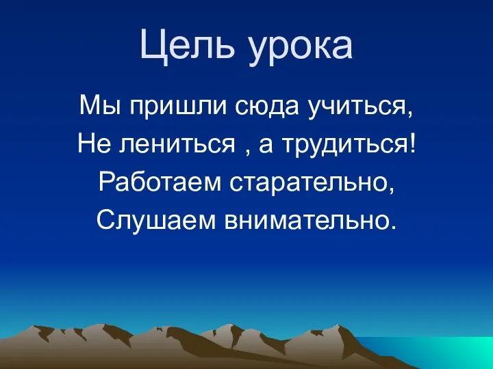 Цель урока Мы пришли сюда учиться, Не лениться , а трудиться! Работаем старательно, Слушаем внимательно.